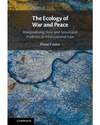 The Ecology of War and Peace: Marginalising Slow and Structural Violence in International Law