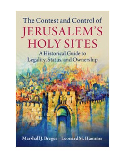 The Contest and Control of Jerusalem's Holy Sites: A Historical Guide to Legality, Status, and Ownership