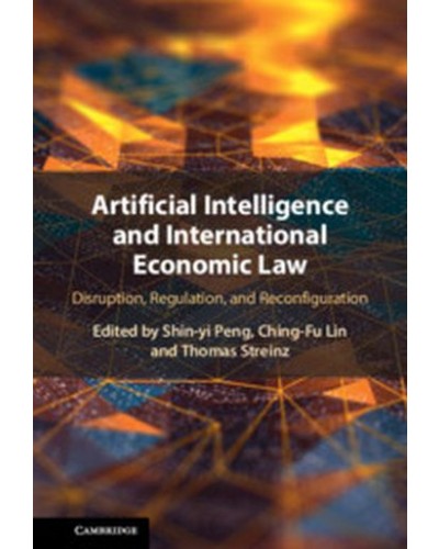 Artificial Intelligence and International Economic Law: Disruption, Regulation, and Reconfiguration