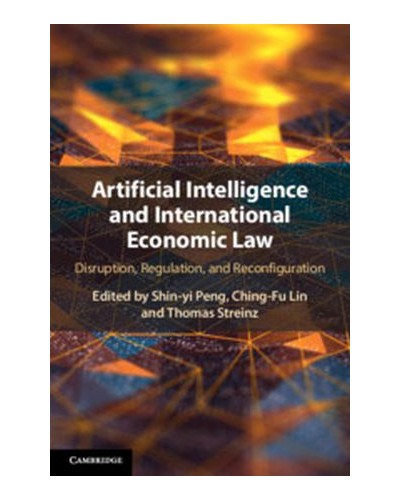 Artificial Intelligence and International Economic Law: Disruption, Regulation, and Reconfiguration