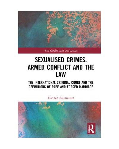 Sexualised Crimes, Armed Conflict and the Law: The International Criminal Court and the Definitions of Rape and Forced Marriage