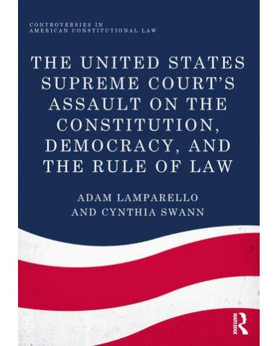 The United States Supreme Court's Assault on the Constitution, Democracy, and the Rule of Law