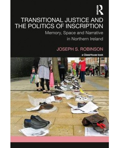 Transitional Justice and the Politics of Inscription: Memory, Space and Narrative in Northern Ireland