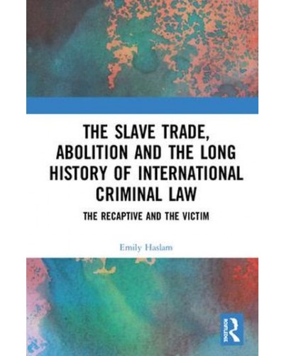 The Slave Trade, Abolition and the Long History of International Criminal Law: The Recaptive and the Victim