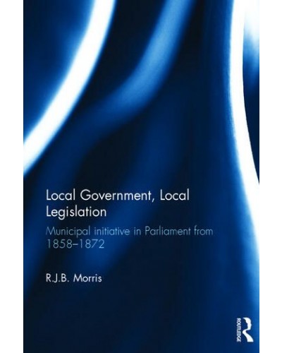 Local Government, Local Legislation: Municipal Initiative in Parliament from 1858-1872