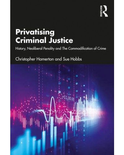 Privatising Criminal Justice: History, Neoliberal Penalty and The Commodification of Crime