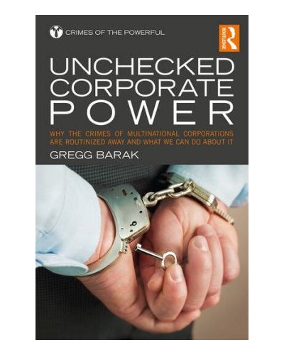 Unchecked Corporate Power: Why the Crimes of Multinational Corporations are Routinized Away and What We Can Do About it