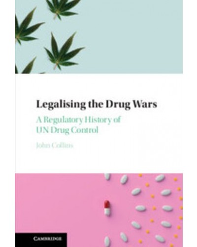 Legalising the Drug Wars: A Regulatory History of UN Drug Control