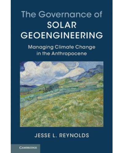 The Governance of Solar Geoengineering: Managing Climate Change in the Anthropocene