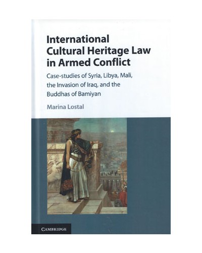 International Cultural Heritage Law in Armed Conflict: Case-Studies of Syria, Libya, Mali, the Invasion of Iraq, and the Buddhas of Bamiyan