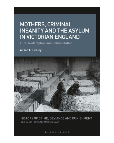 Mothers, Criminal Insanity and the Asylum in Victorian England: Cure, Redemption and Rehabilitation
