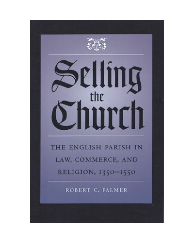 Selling the Church: The English Parish in Law, Commerce, and Religion, 1350-1550