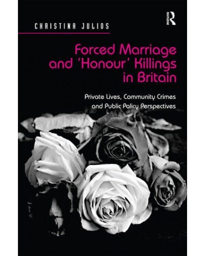 Forced Marriage and 'Honour' Killings in Britain: Private Lives, Community Crimes and Public Policy Perspectives