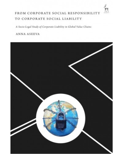 From Corporate Social Responsibility to Corporate Social Liability: A Socio-Legal Study of Corporate Liability in Global Value Chains