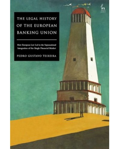 The Legal History of the European Banking Union: How European Law Led to the Supranational Integration of the Single Financial Market