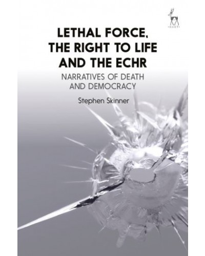Lethal Force, the Right to Life and the ECHR: Narratives of Death and Democracy
