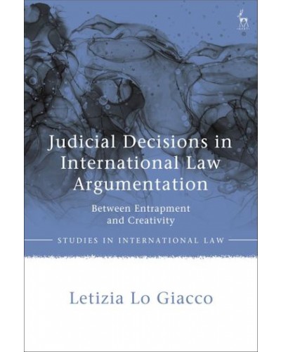 Judicial Decisions in International Law Argumentation: Between Entrapment and Creativity
