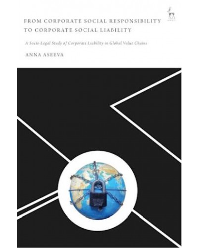 From Corporate Social Responsibility to Corporate Social Liability: A Socio-Legal Study of Corporate Liability in Global Value Chains