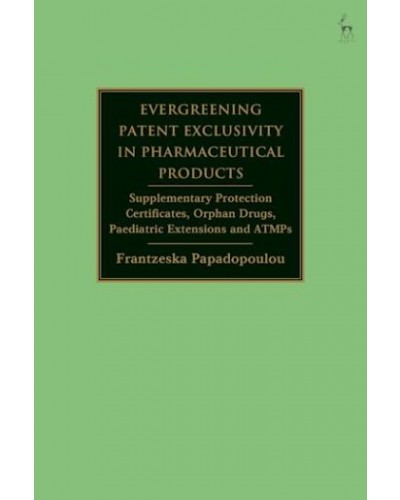Evergreening Patent Exclusivity in Pharmaceutical Products: Supplementary Protection Certificates, Orphan Drugs, Paediatric Extensions and ATMPs