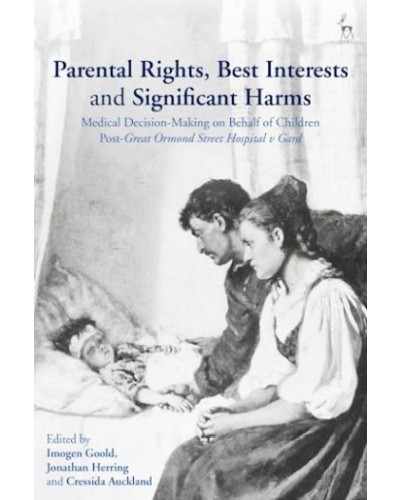 Parental Rights, Best Interests and Significant Harms: Medical Decision-Making on Behalf of Children Post-Great Ormond Street Hospital v Gard
