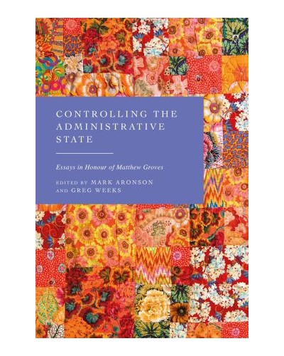 Controlling the Administrative State: Essays in Honour of Matthew Groves