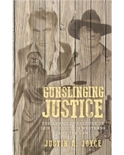 Gunslinging Justice: The American Culture of Gun Violence in Westerns and the Law
