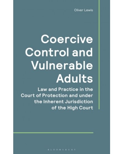Coercive Control and Vulnerable Adults: Law and Practice in the Court of Protection and the Inherent Jurisdiction of the High Court