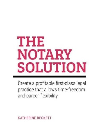 The Notary Solution: Create a Profitable First-Class Legal Practice That Allows Time-Freedom and Career Flexibility