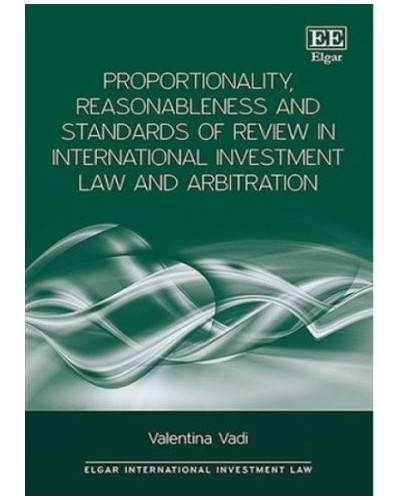 Proportionality, Reasonableness and Standards of Review in International Investment Law and Arbitration