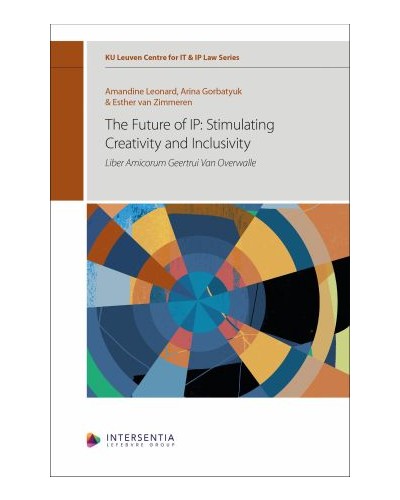The Future of IP: Stimulating Creativity and Inclusivity Liber Amicorum Geertrui Van Overwalle