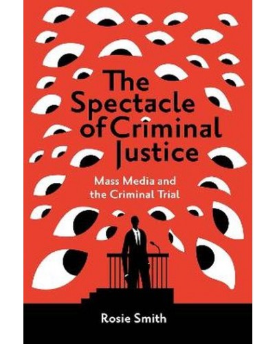 The Spectacle of Criminal Justice: Mass Media and the Criminal Trial