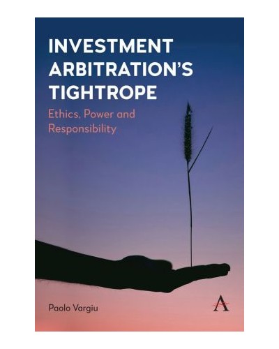 Investment Arbitration’s Tightrope: Ethics, Power and Responsibility
