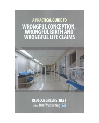 A Practical Guide to Wrongful Conception, Wrongful Birth and Wrongful Life Claims