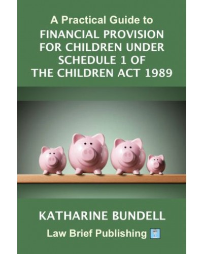 A Practical Guide to Financial Provision for Children under Schedule 1 of the Children Act 1989