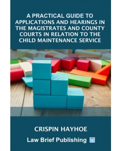 A Practical Guide to Applications and Hearings in the Magistrates and County Courts in Relation to the Child Maintenance Service