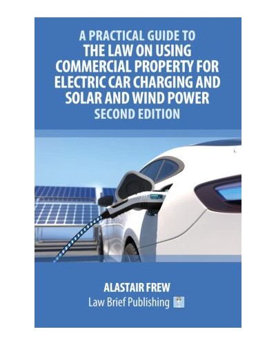 A Practical Guide to the Law on Using Commercial Property for Electric Car Charging and Solar and Wind Power 2nd Edition