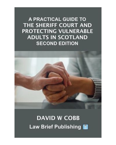 A Practical Guide to the Sheriff Court and Protecting Vulnerable Adults in Scotland 2nd Edition
