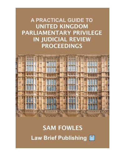 A Practical Guide to United Kingdom Parliamentary Privilege in Judicial Review Proceedings