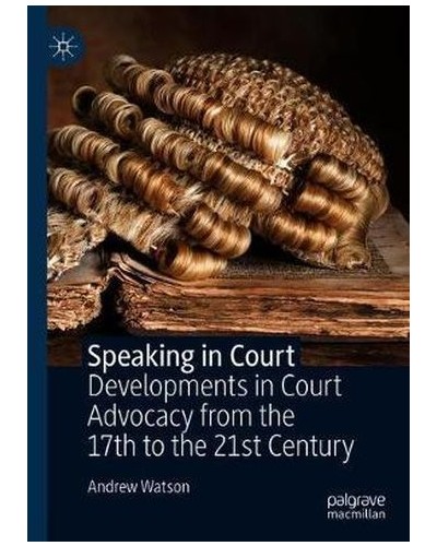 Speaking in Court: Developments in Court Advocacy from the Seventeenth to the Twenty-First Century