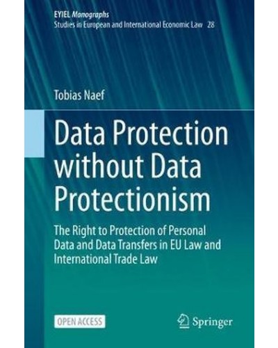 Data Protection without Data Protectionism: The Right to Protection of Personal Data and Data Transfers in EU Law and International Trade Law