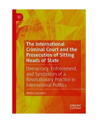 The International Criminal Court and the Prosecution of Sitting Heads of State: Democracy, Enforcement, and Symbolism of a Revolutionary Practice in International Politics