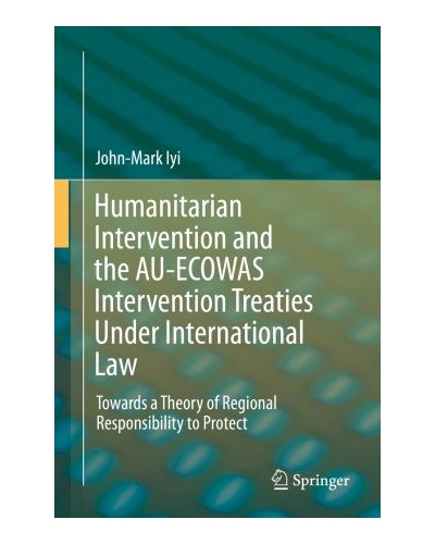 Humanitarian Intervention and the AU-ECOWAS Intervention Treaties Under International Law: Towards a Theory of Regional Responsibility to Protect