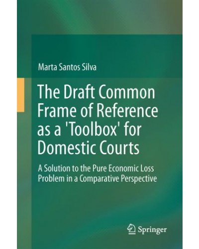 The Draft Common Frame of Reference as a 'Toolbox' for Domestic Courts: A Solution to the Pure Economic Loss Problem in a Comparative Perspective