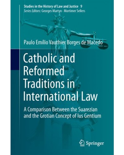 Catholic and Reformed Traditions in International Law: A Comparison Between the Suarezian and the Grotian Concept of Ius Gentium