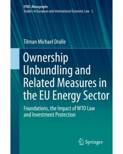 Ownership Unbundling and Related Measures in the EU Energy Sector: Foundations, the Impact of WTO Law and Investment Protection