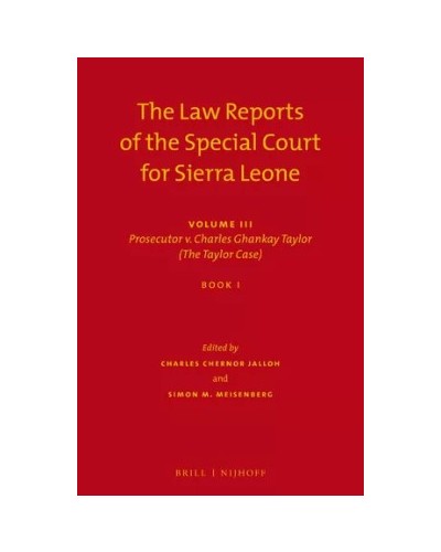 The Law Reports of the Special Court for Sierra Leone Volume III: Prosecutor v. Charles Ghankay Taylor - The Taylor Case