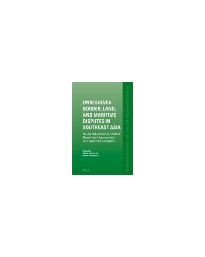 Unresolved Border, Land, and Maritime Disputes in Southeast Asia: Bi- and Multilateral Conflict Resolution Approaches and ASEAN's Centrality