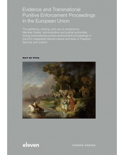 Evidence and Transnational Punitive Enforcement Proceedings in the European Union: The gathering, sharing, and use of evidence by Member States’ administrative and judicial authorities during transnational punitive enforcement proceedings...