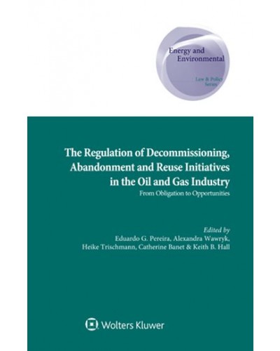 The Regulation of Decommissioning, Abandonment and Re-Use Initiatives in the Oil and Gas Industry: From Obligation to Opportunities