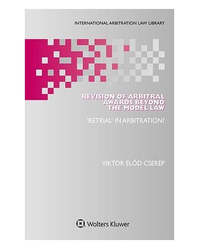 Revision of Arbitral Awards Beyond the Model Law: ‘Retrial’ in Arbitration?